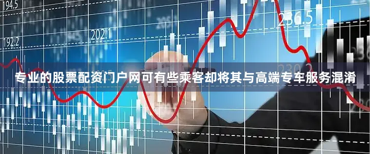 专业的股票配资门户网可有些乘客却将其与高端专车服务混淆