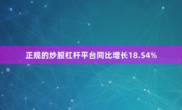 正规的炒股杠杆平台同比增长18.54%