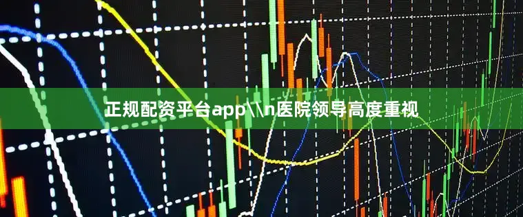 正规配资平台app\n医院领导高度重视