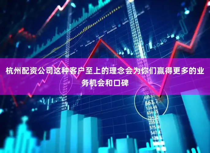 杭州配资公司这种客户至上的理念会为你们赢得更多的业务机会和口碑