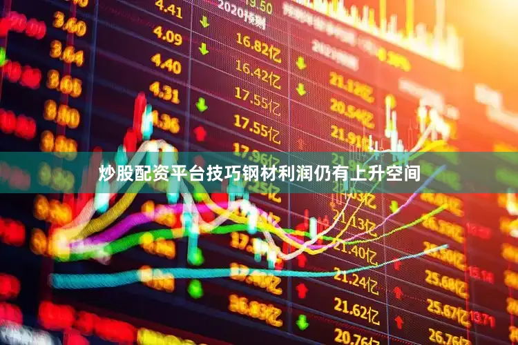 炒股配资平台技巧钢材利润仍有上升空间