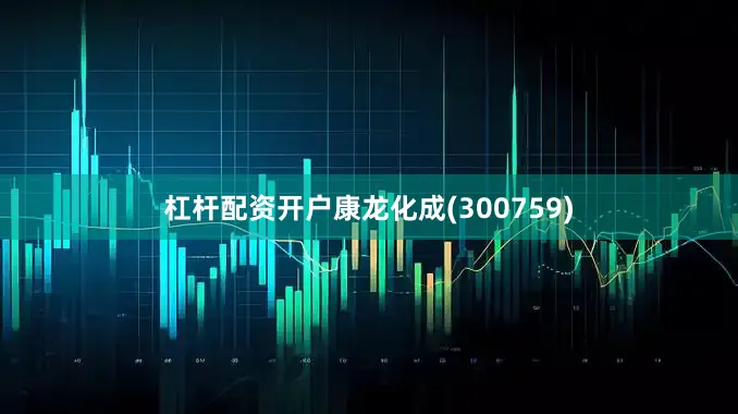 杠杆配资开户康龙化成(300759)