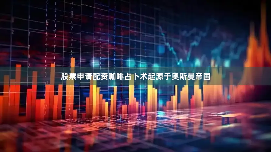 股票申请配资咖啡占卜术起源于奥斯曼帝国