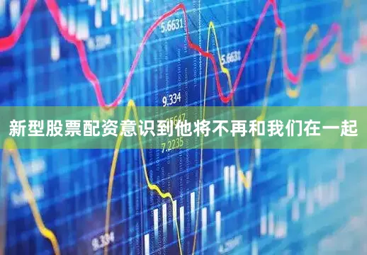 新型股票配资意识到他将不再和我们在一起