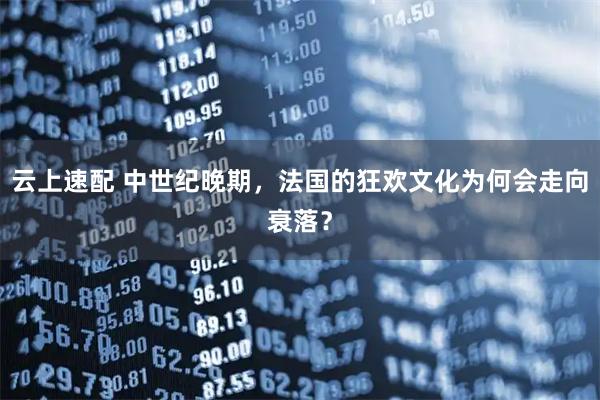 云上速配 中世纪晚期,法国的狂欢文化为何会走向衰落?