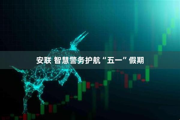安联 智慧警务护航“五一”假期