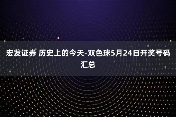 宏发证券 历史上的今天-双色球5月24日开奖号码汇总