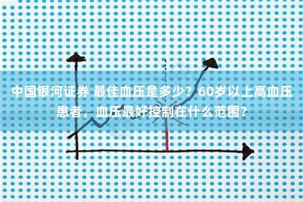 中国银河证券 最佳血压是多少？60岁以上高血压患者，血压最好控制在什么范围？